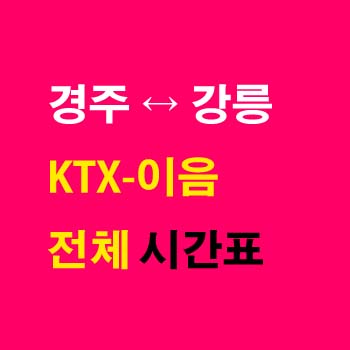 경주역-강릉역-기차-시간표-KTX-이음-동해선-첫기차-마지막기차-요금-정차역