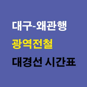 대구역-왜관역-광역전철-대경선-시간표-정차역-노선도-첫기차-마지막기차-요금표