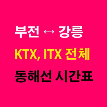 부전역-강릉역-시간표-KTX-ITX-마음-동해선-시간표-첫기차-마지막기차-요금-정차역