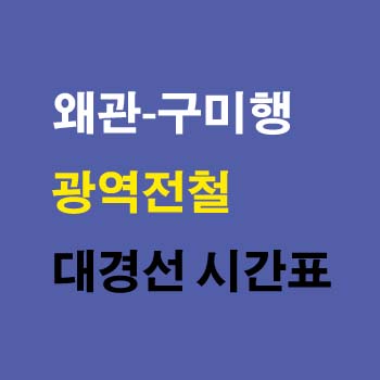 왜관역-구미역-시간표-광역전철-대경선-정차역-노선도-첫기차-마지막기차-요금표
