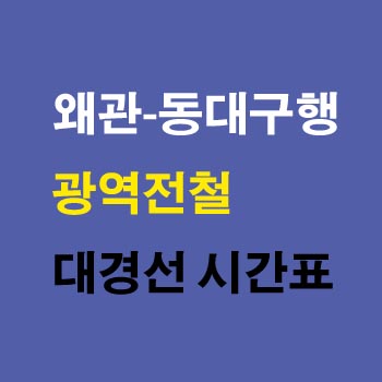 왜관역-동대구역-광역전철-대경선-시간표-정차역-노선도-첫기차-마지막기차-요금표